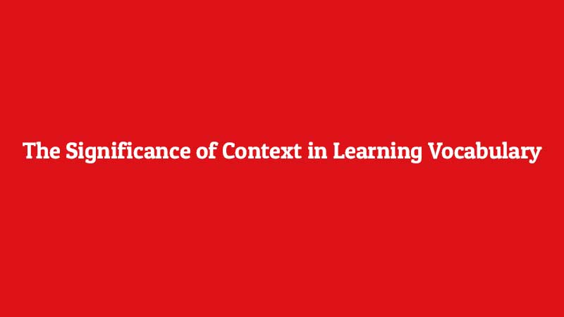 The Significance of Context in Learning Vocabulary